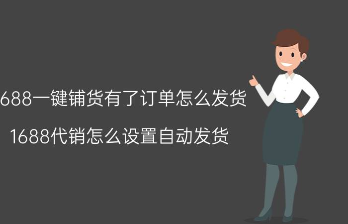 1688一键铺货有了订单怎么发货 1688代销怎么设置自动发货？